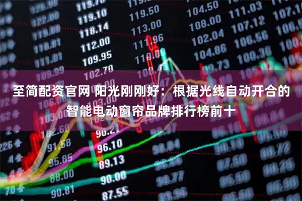至简配资官网 阳光刚刚好：根据光线自动开合的智能电动窗帘品牌排行榜前十
