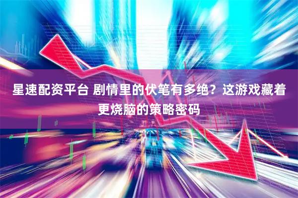 星速配资平台 剧情里的伏笔有多绝？这游戏藏着更烧脑的策略密码