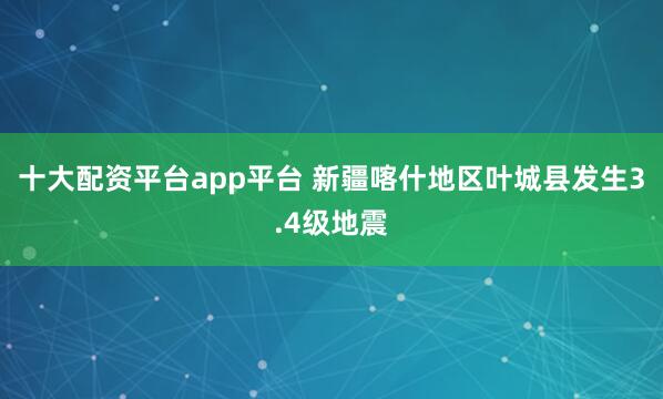 十大配资平台app平台 新疆喀什地区叶城县发生3.4级地震