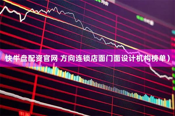 快牛盘配资官网 方向连锁店面门面设计机构榜单）
