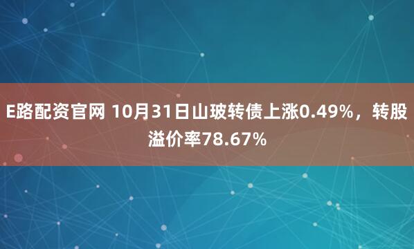 E路配资官网 10月31日山玻转债上涨0.49%，转股溢价率78.67%