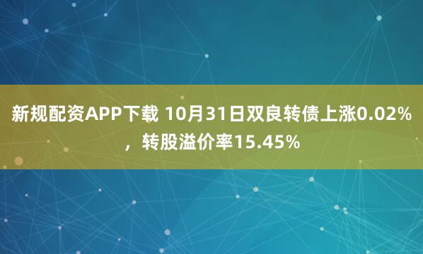 新规配资APP下载 10月31日双良转债上涨0.02%，转股溢价率15.45%