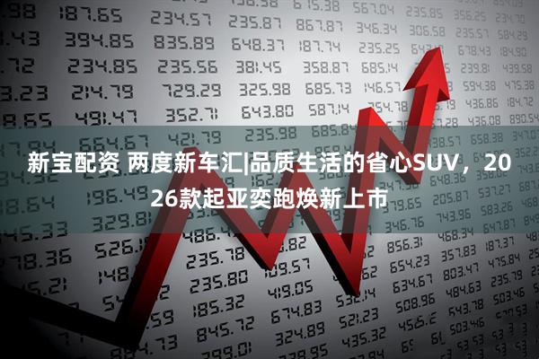 新宝配资 两度新车汇|品质生活的省心SUV，2026款起亚奕跑焕新上市