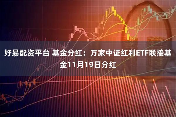好易配资平台 基金分红：万家中证红利ETF联接基金11月19日分红