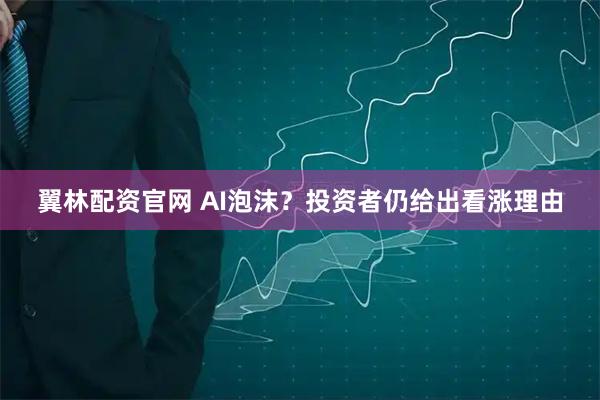 翼林配资官网 AI泡沫？投资者仍给出看涨理由