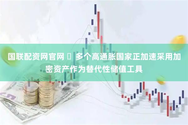 国联配资网官网 ​多个高通胀国家正加速采用加密资产作为替代性储值工具