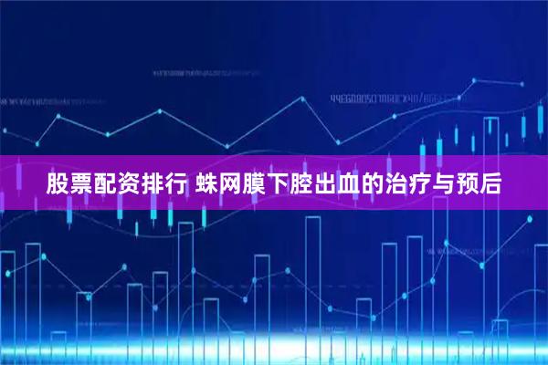 股票配资排行 蛛网膜下腔出血的治疗与预后