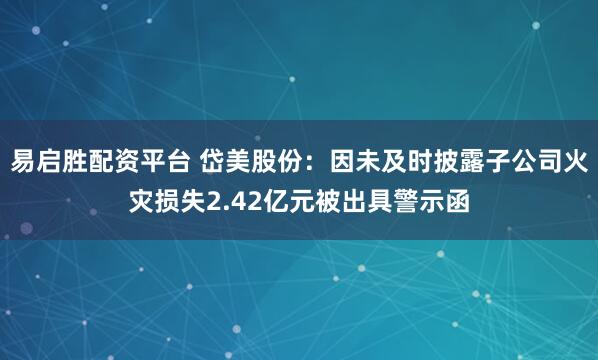 易启胜配资平台 岱美股份：因未及时披露子公司火灾损失2.42亿元被出具警示函
