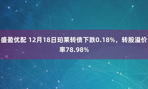 盛盈优配 12月18日珀莱转债下跌0.18%，转股溢价率78.98%