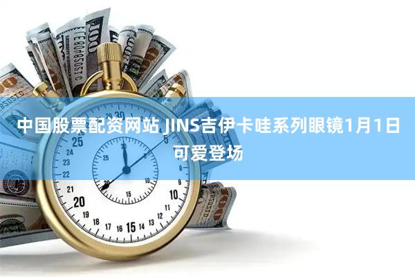中国股票配资网站 JINS吉伊卡哇系列眼镜1月1日可爱登场