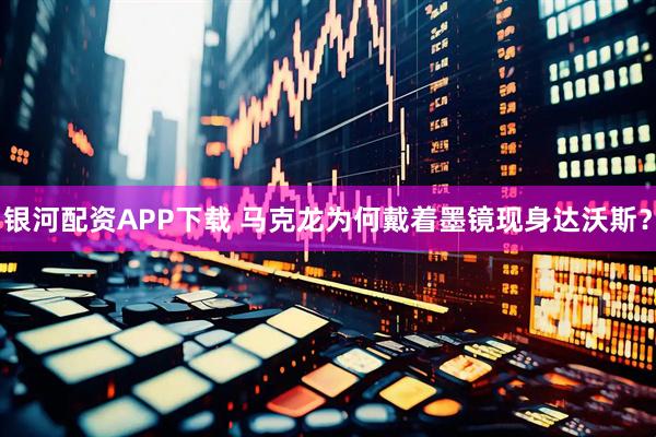 银河配资APP下载 马克龙为何戴着墨镜现身达沃斯？