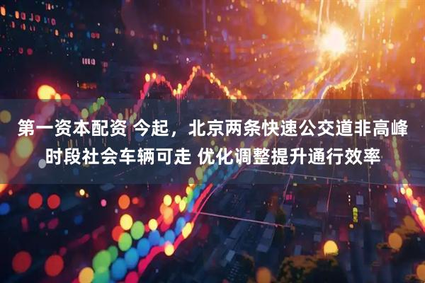 第一资本配资 今起，北京两条快速公交道非高峰时段社会车辆可走 优化调整提升通行效率