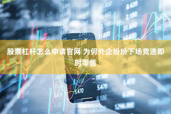 股票杠杆怎么申请官网 为何外企纷纷下场竞速即时零售