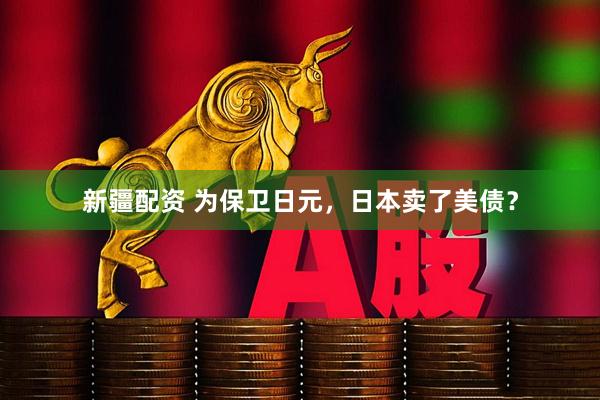 新疆配资 为保卫日元，日本卖了美债？